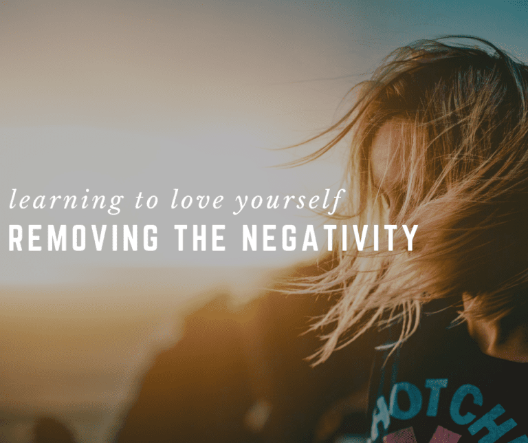 Learning To Love Yourself | Removing the Negativity