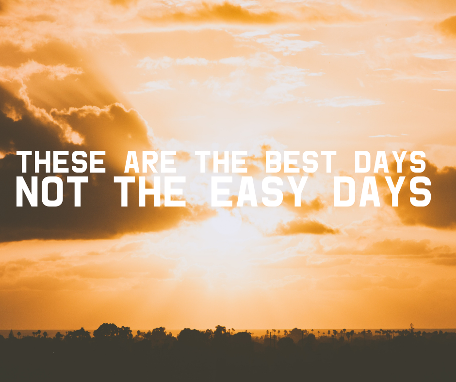 These Are The Best Days, Not The Easy Days