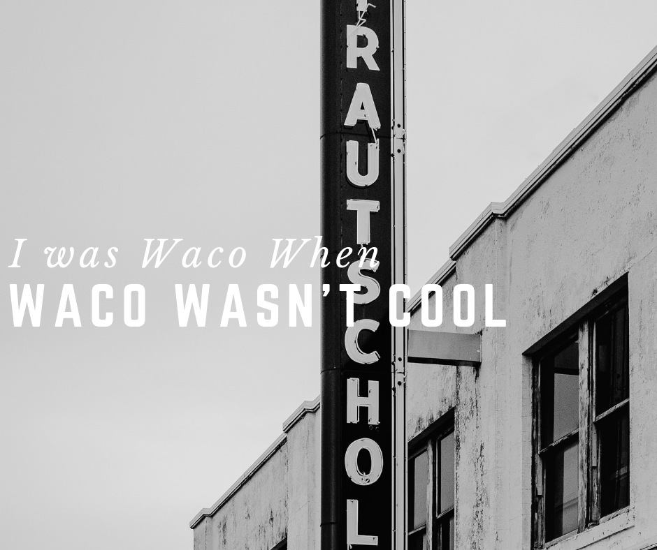 I Was Waco When Waco Wasn T Cool